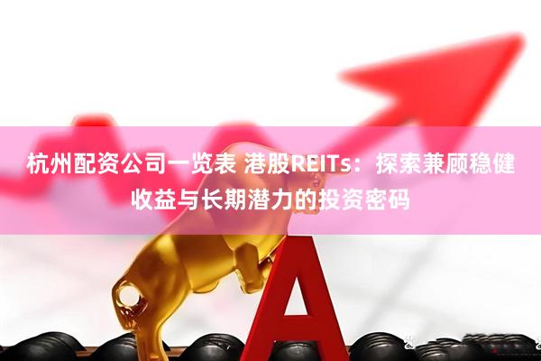 杭州配资公司一览表 港股REITs：探索兼顾稳健收益与长期潜力的投资密码