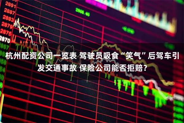 杭州配资公司一览表 驾驶员吸食“笑气”后驾车引发交通事故 保险公司能否拒赔？