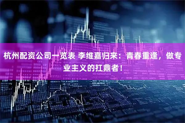 杭州配资公司一览表 李维嘉归来：青春重逢，做专业主义的扛鼎者！