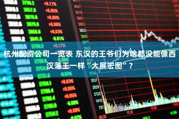 杭州配资公司一览表 东汉的王爷们为啥都没能像西汉藩王一样“大展宏图”？