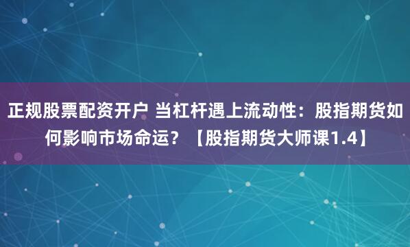 正规股票配资开户 当杠杆遇上流动性：股指期货如何影响市场命运？【股指期货大师课1.4】