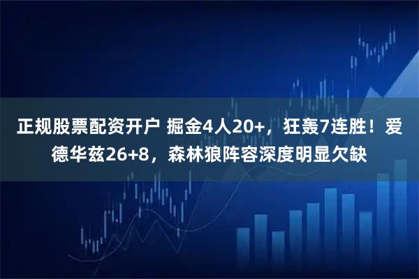 正规股票配资开户 掘金4人20+，狂轰7连胜！爱德华兹26+8，森林狼阵容深度明显欠缺