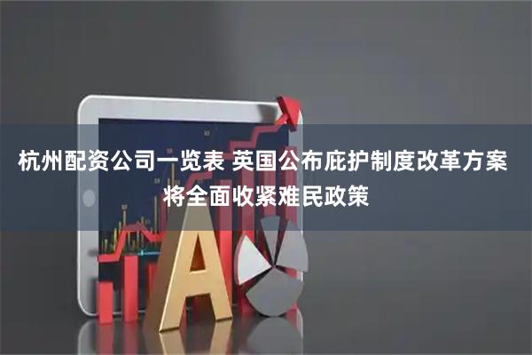 杭州配资公司一览表 英国公布庇护制度改革方案 将全面收紧难民政策