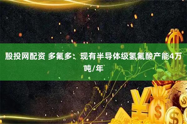 股投网配资 多氟多：现有半导体级氢氟酸产能4万吨/年