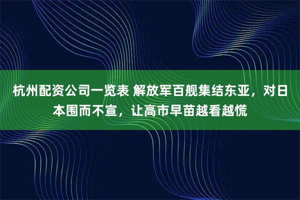 杭州配资公司一览表 解放军百舰集结东亚，对日本围而不宣，让高市早苗越看越慌