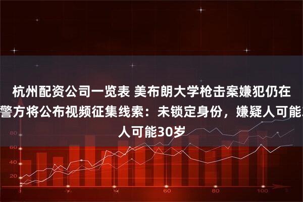 杭州配资公司一览表 美布朗大学枪击案嫌犯仍在逃，警方将公布视频征集线索：未锁定身份，嫌疑人可能30岁