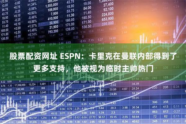 股票配资网址 ESPN：卡里克在曼联内部得到了更多支持，他被视为临时主帅热门