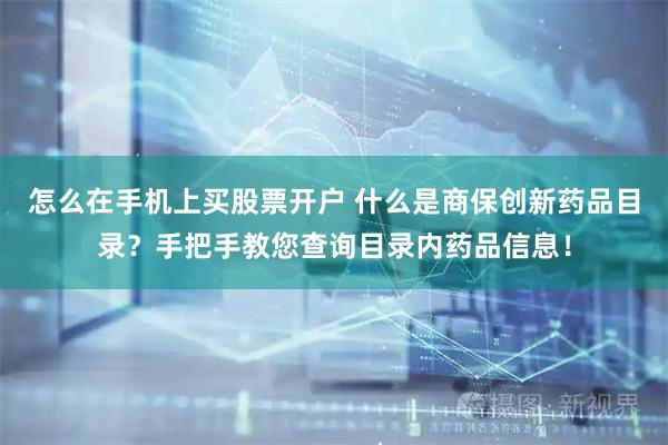 怎么在手机上买股票开户 什么是商保创新药品目录？手把手教您查询目录内药品信息！
