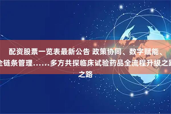 配资股票一览表最新公告 政策协同、数字赋能、全链条管理……多方共探临床试验药品全流程升级之路