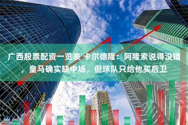 广西股票配资一览表 卡尔德隆：阿隆索说得没错，皇马确实缺中场，但球队只给他买后卫