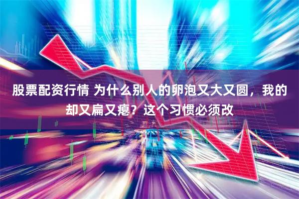 股票配资行情 为什么别人的卵泡又大又圆，我的却又扁又瘪？这个习惯必须改